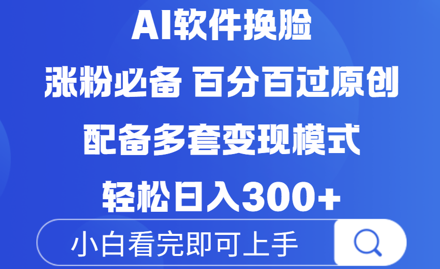 Ai软件换脸，100％过原创，配套多种变现模式，搬运涨粉必备，日入300+