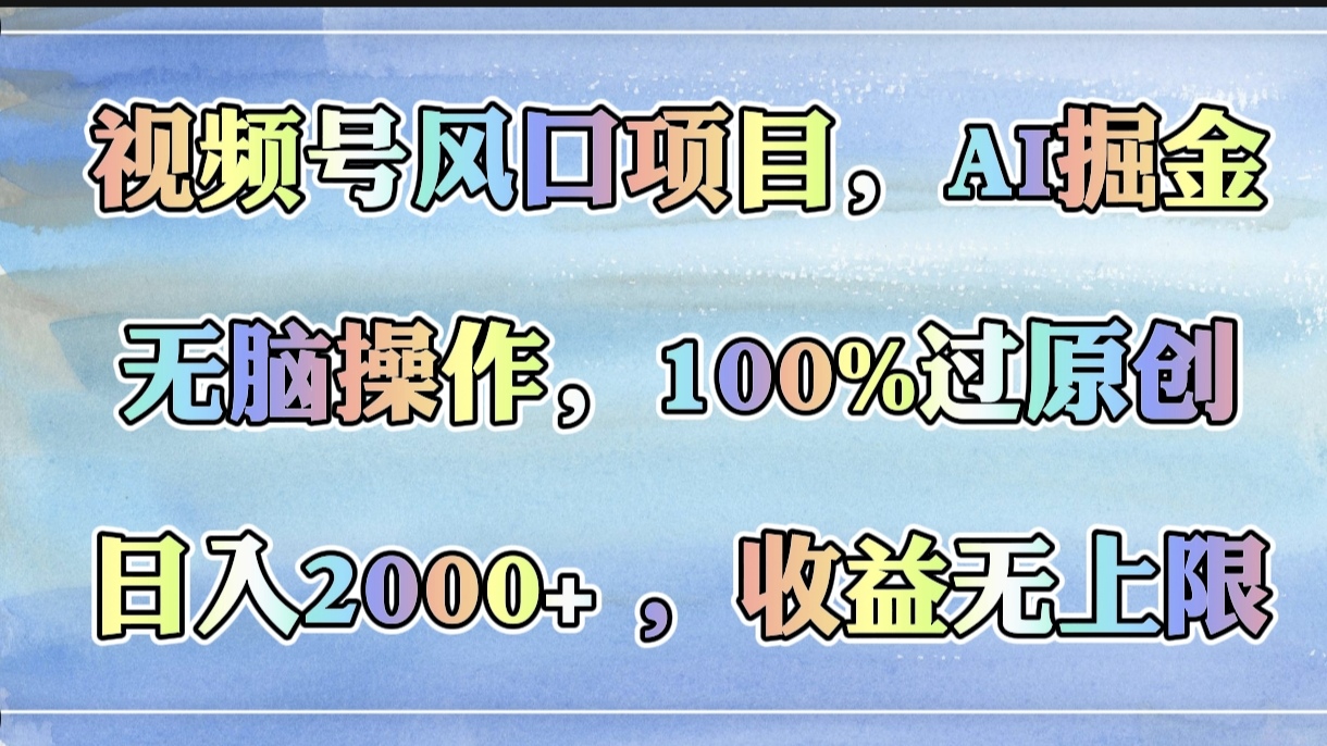 视频号风口项目，AI掘金，无脑操作，100%过原创，日入2000+，收益无上限
