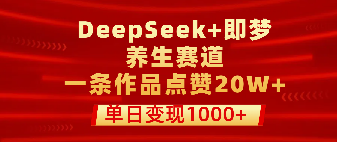 用DeepSeek+即梦做养生赛道，一条作品点赞20W+，单日变现1000+