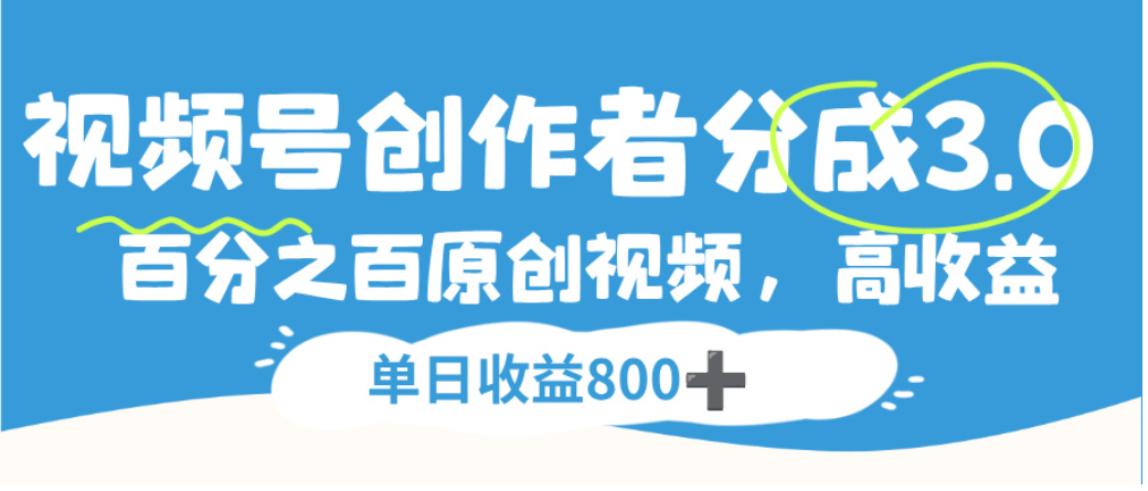视频号创作者分成3.0，100%原创视频高收益，单日可收益800+