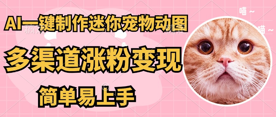 AI一键制作超迷你宠物图，多渠道涨粉变现，简单易上手