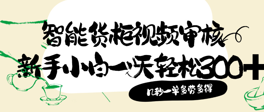 智能货柜视频审核，几秒种一单，多劳多得，新人小白一天轻松 300+，零门槛！