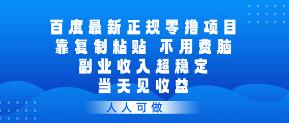 百度最新正规零撸项目，靠复制粘贴，不用费脑，副业收入超稳定，当天见收益，人人可做