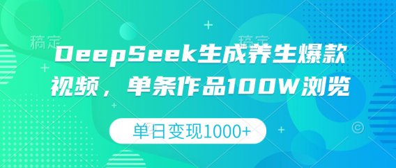 DeepSeek生成养生爆款视频，单条作品100W浏览，单日变现1000+