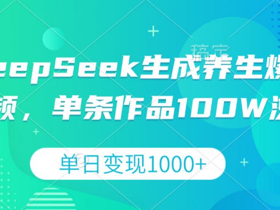 DeepSeek生成养生爆款视频，单条作品100W浏览，单日变现1000+