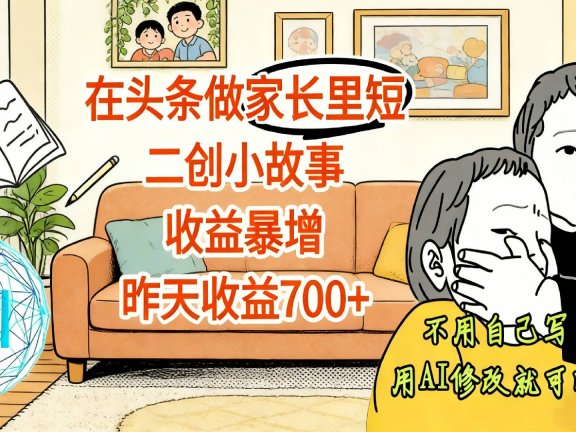 【震惊！】在头条做家长里短二创小故事，收益暴增，昨天收益700+